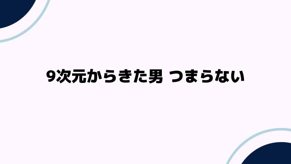 9次元からきた男つまらないと感じる理由